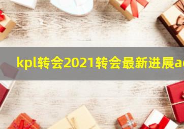 kpl转会2021转会最新进展ag