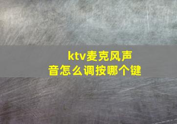 ktv麦克风声音怎么调按哪个键