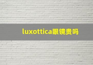 luxottica眼镜贵吗