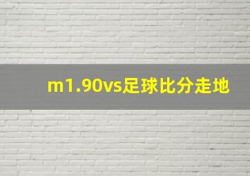 m1.90vs足球比分走地