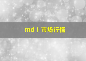 mdⅰ市场行情