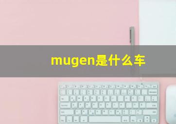 mugen是什么车