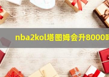 nba2kol塔图姆会升8000吗