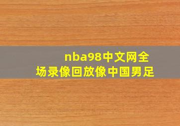 nba98中文网全场录像回放像中国男足