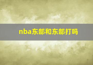 nba东部和东部打吗