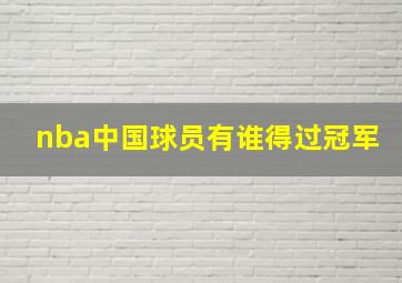 nba中国球员有谁得过冠军