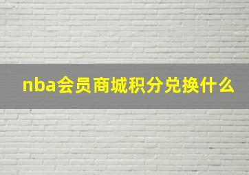 nba会员商城积分兑换什么