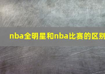 nba全明星和nba比赛的区别