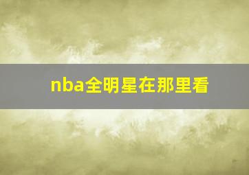 nba全明星在那里看