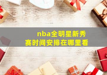 nba全明星新秀赛时间安排在哪里看