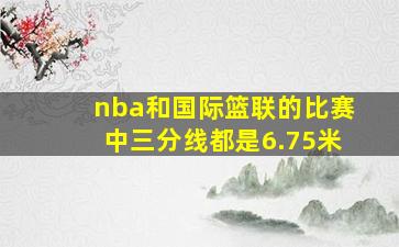 nba和国际篮联的比赛中三分线都是6.75米