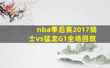 nba季后赛2017骑士vs猛龙G1全场回放