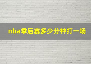 nba季后赛多少分钟打一场