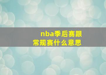 nba季后赛跟常规赛什么意思