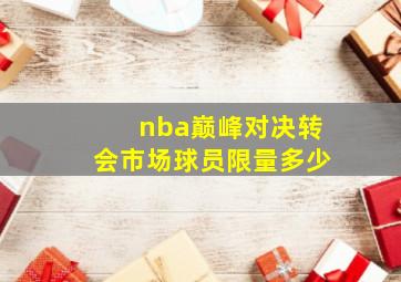 nba巅峰对决转会市场球员限量多少