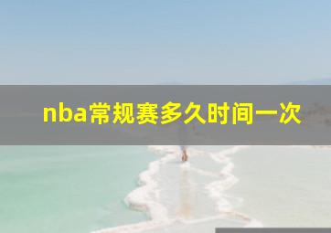 nba常规赛多久时间一次