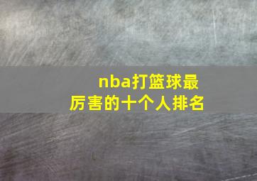 nba打篮球最厉害的十个人排名