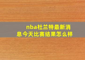 nba杜兰特最新消息今天比赛结果怎么样