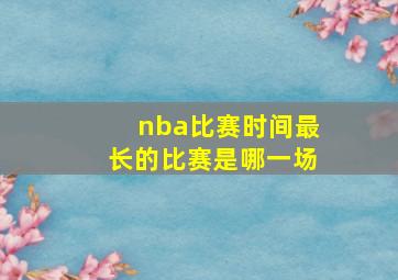 nba比赛时间最长的比赛是哪一场