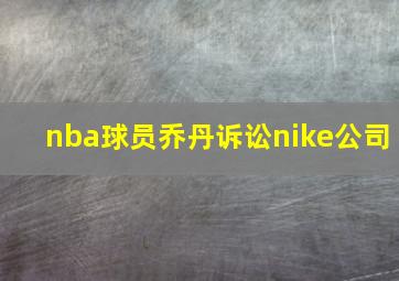 nba球员乔丹诉讼nike公司