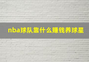 nba球队靠什么赚钱养球星