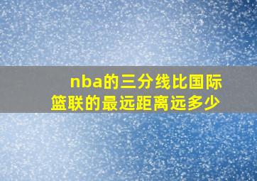 nba的三分线比国际篮联的最远距离远多少