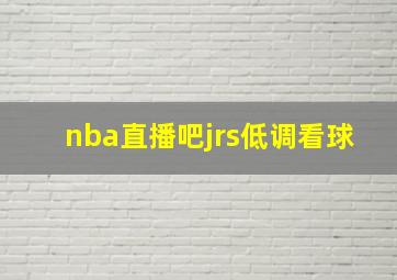 nba直播吧jrs低调看球