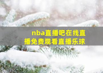 nba直播吧在线直播免费观看直播乐球