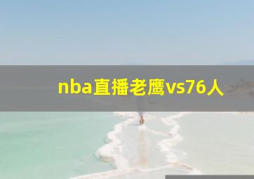 nba直播老鹰vs76人