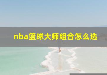 nba篮球大师组合怎么选