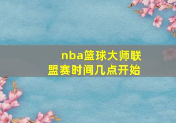 nba篮球大师联盟赛时间几点开始