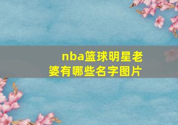 nba篮球明星老婆有哪些名字图片