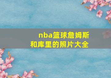 nba篮球詹姆斯和库里的照片大全