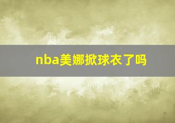 nba美娜掀球衣了吗