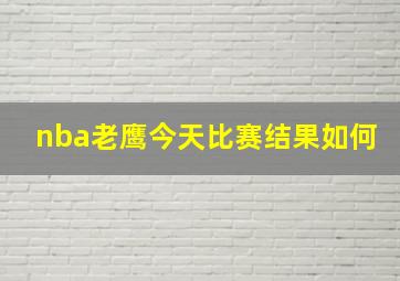 nba老鹰今天比赛结果如何