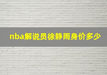 nba解说员徐静雨身价多少