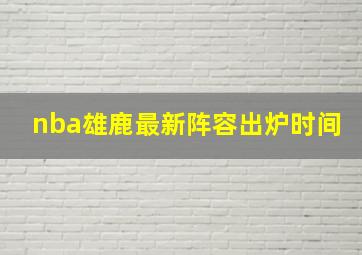 nba雄鹿最新阵容出炉时间