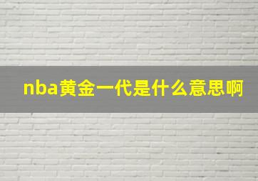 nba黄金一代是什么意思啊