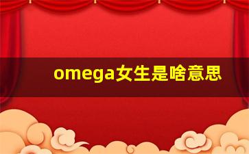 omega女生是啥意思