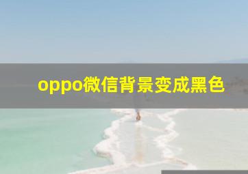 oppo微信背景变成黑色