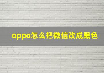 oppo怎么把微信改成黑色