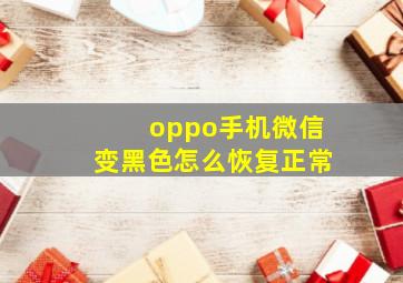 oppo手机微信变黑色怎么恢复正常