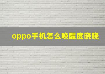 oppo手机怎么唤醒度晓晓