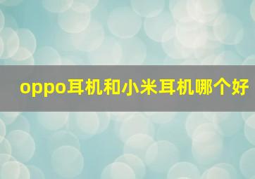 oppo耳机和小米耳机哪个好