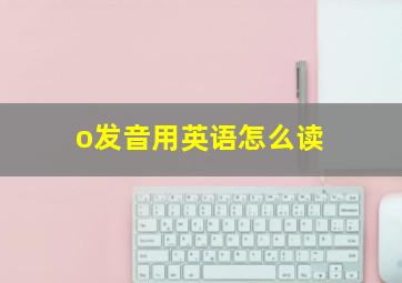 o发音用英语怎么读