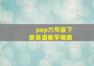 pep六年级下册英语教学视频