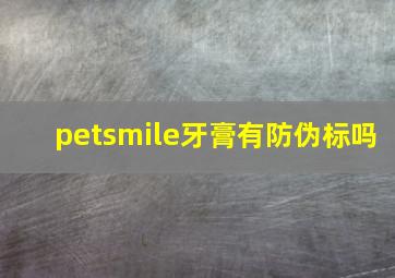 petsmile牙膏有防伪标吗