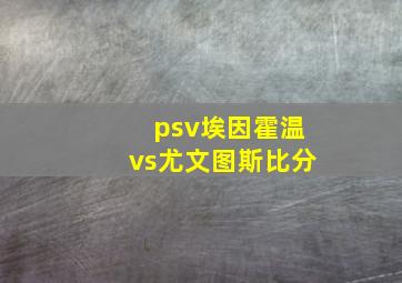 psv埃因霍温vs尤文图斯比分