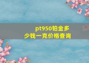 pt950铂金多少钱一克价格查询