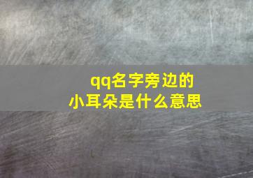 qq名字旁边的小耳朵是什么意思